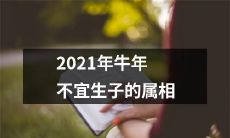 2021年农历牛年中,不应该考虑生育的十二生肖属相有哪些?