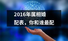 详解2016年十二生肖婚配表：探究你和哪个属相最般配、最有情缘！
