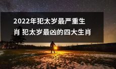 2022年犯太岁最为严重的四大生肖及其凶险指数：详细分析