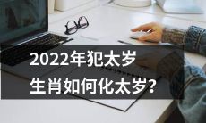 如何化解2022年属相犯太岁的生肖所面临的不利影响？
