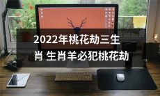 2022年，以三生肖生肖羊为主的人，将必然遭遇桃花劫的不幸命运