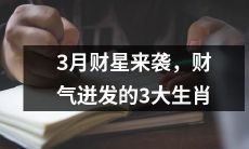 3月财星来袭！3大生肖财气迸发，机遇与财富缘定今春