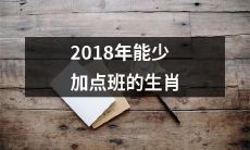 哪些生肖在2018年能够减少加班时间，享受更多的闲暇时光？