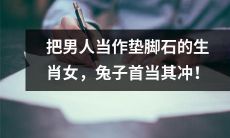 生肖女中以兔子最容易把男人当作垫脚石的原因分析