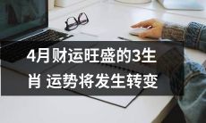 4月将带来财运亨通的3个生肖，但其运势将在未来发生转折