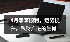 四月份吉祥如意，运势高涨，财源滚滚的十二生肖