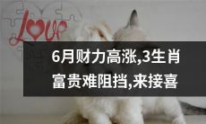 6月财富井喷，身居三生肖的神仙们不可阻挡财富到来之势，快来领取丰厚的喜事！