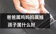爸爸是鸡妈妈是猴：孩子将来的属相应该是什么？
