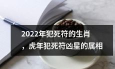 2022年在犯死符方面有凶星影响的生肖，其中包括属于虎年的属相