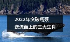 2022年突破难关逆势而行的三个生肖：展望成功之路