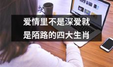 感情中，要么是深情厚爱，要么是陌路远离，四个生肖集中表现这种现象