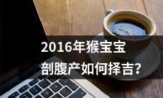 如何在2016年生肖猴宝宝进行剖腹产时做出选择以获得最好的吉祥？
