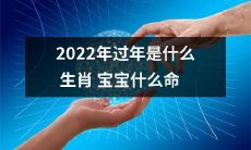 2022年春节将迎来哪些生肖宝宝？他们的命运如何预测？