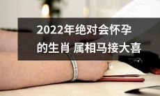预测：2022年肯定会在怀孕上大有所为的生肖属相——马将会有好事发生！