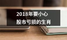 小心！2018年，这些生肖投资股市可能面临亏损的风险！
