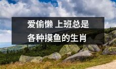 十二生肖中，喜欢偷懒上班并且总是会各种摸鱼的那个生肖是？
