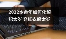 2022年本命年：如何在传统文化中寻找化解太岁犯运之路——从挑选吉祥红衣到遵循祭祖祈福规定，提高生生之气，躲过太岁降临的考验