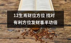 如何正确找到12生肖财位方位，发现有利的地点以事半功倍的方式成功发财