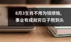 8月3日出生的人无需为财务问题烦恼,因事业有成,终将挥别贫穷之苦