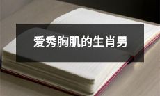 热爱锻炼胸肌的十二生肖男，坚持锻炼让胸肌更壮观！