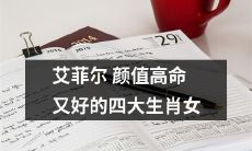 拥有颜值高、命运好的四大生肖女,艾菲尔也不得不喜欢!