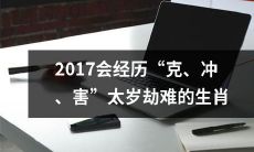 预测：2017年受“克、冲、害”太岁劫难影响较严重的生肖
