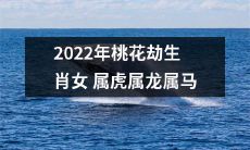 华夏传统文化预测：2022年桃花劫将影响生肖为女属虎、属龙、属马的人们