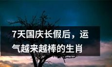在经过7天国庆长假后，拥有越来越好运的12生肖
