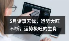 5月份诸事无忧，运势大旺不断，十二生肖中运势极为旺盛的生肖排行榜
