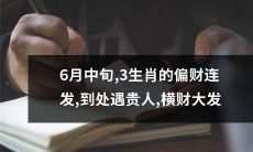 6月中旬，三种生肖有偏财不断涌入，多次遇见贵人，意外收获惊人横财