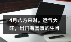 如何看待4月八方财运大旺、出门有喜事的生肖?