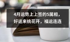 4月份的好运气！五个属相上上签，桃花飘香，福运接连不断！
