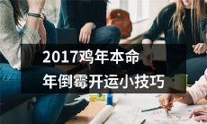针对2017鸡年本命年倒霉的人，分享增加运势的小技巧