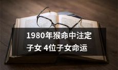 揭示:1980年生肖猴的父母必定拥有四个子女,他们的命运如何?