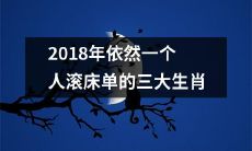 2018年依然孤身一人，挥手告别单身狗，享受孤独美味的三大生肖！