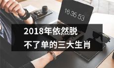 2018年依然孤单无依的三种生肖，迟迟未能脱离单身的状态