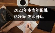 2022年本命年是否会遭遇桃花劫？哪些开运方法可以帮助您避免或应对？