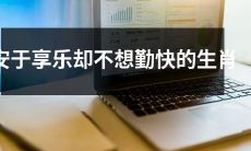那些安于享乐、拒绝勤奋的生肖：他们是何方神圣？