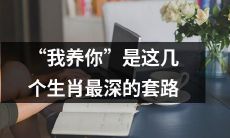 这几个生肖被“我养你”套路最深，你有没有中招？