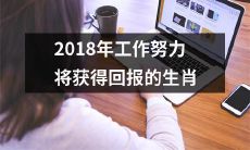 哪些生肖在2018年持续努力工作之后将走向回报之路？
