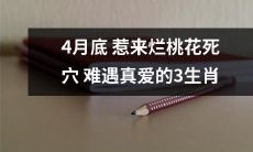 值得警惕的3个生肖：4月底遇到烂桃花死穴，面临难寻真爱的命运