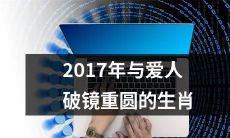 2017年生肖中有哪些与爱人破镜重圆的令人感动的故事？