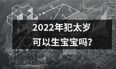 在2022年，如果犯太岁，是否可以安心怀孕生宝宝呢？