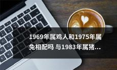 在中国传统文化中,属相的配对一直是婚姻中的重要考虑因素,那么属鸡人与属兔人在1969年是否适合搭配呢?以及在1983年,属猪人与这两个属相的人是否配对成功呢?