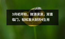 四生肖轻松迎财源滚滚、双喜临门，从3月初开始大发财！