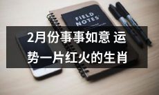 2月运势好红火，事业财运双丰收！生肖大吉大利！