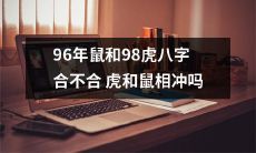 1996年出生的属鼠人和1998年出生的属虎人的八字是否相冲，是否会影响虎和鼠的相处关系？