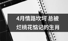 那些在4月份情路坎坷、总被烂桃花纠缠的十二生肖