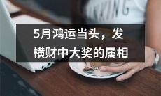 五月人生逆转，属相恭喜发财中超级大奖的好运到来了！