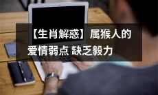 【生肖解惑】揭秘属猴人的爱情弱点——缺乏持久力与毅力